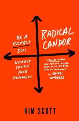 Radical Candor: Be a Kickass Boss Without Losing Your Humanity